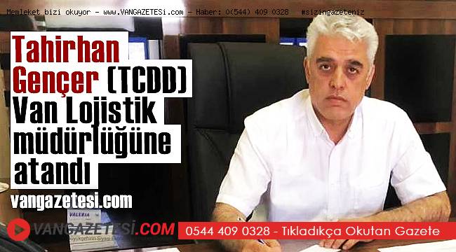 Tahirhan Gençer (TCDD) Van Lojistik müdürlüğüne atandı