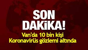 Van'da 10 bin kişi Koronavirüs gözlemi altında 