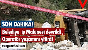 Belediye  İş Makinesi devrildi , Operatör yaşamını yitirdi