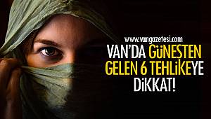 Van'da güneşten gelen 6 tehlikeye dikkat!
