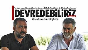 VOTAŞ'ta son durum toplantısı - Yavuz Kahraman, Devredebiliriz