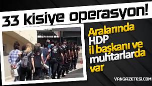 33 kişiye operasyon! Aralarında HDP il başkanı ve muhtarlarda var