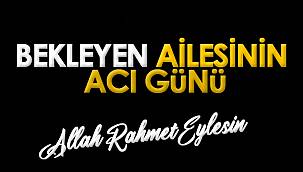 Bekleyen ailesinin acı günü