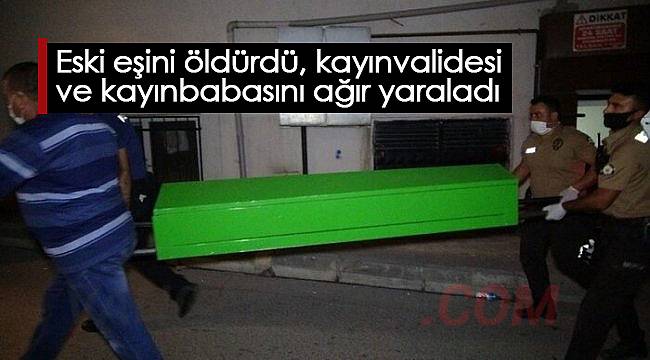 Eski eşini öldürdü, kayınvalidesi ve kayınbabasını ağır yaraladı
