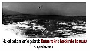İçişleri bakanı Van'a gelerek, Batan tekne hakkında konuştu