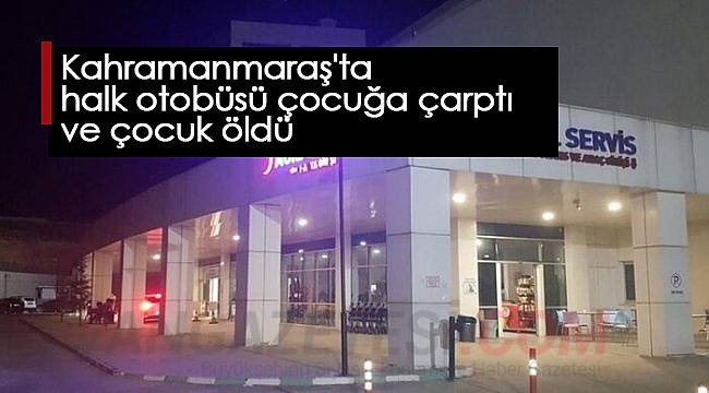 Kahramanmaraş'ta halk otobüsü çocuğa çarptı ve çocuk öldü