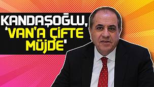 Kandaşoğlu’ndan Van’a çifte müjde