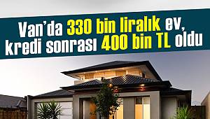 Van haber - Van’da 330 bin liralık ev, kredi sonrası 400 bin TL oldu