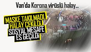 Van'da Korona virüslü halay... MASKE TAKILMADI, HALAY ÇEKİLDİ, SOSYAL MESAFE ES GEÇİLDİ