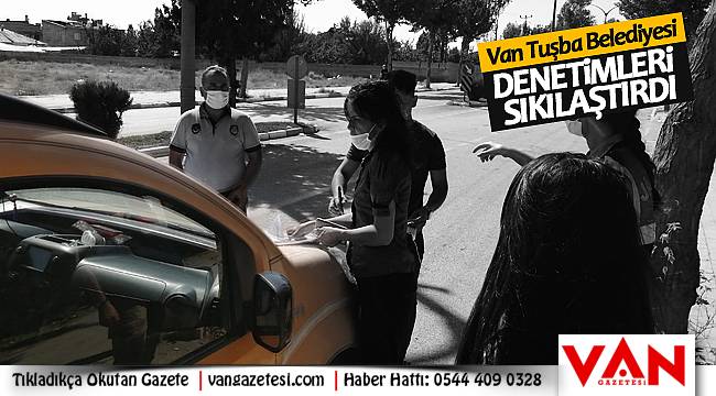 Van Tuşba Belediyesi denetimleri sıkılaştırdı