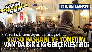 Van'ın Gelecek Turizm Vizyonu toplantısı yapıldı - VATSO Hizmetini gece gündüz sürdürüyor 