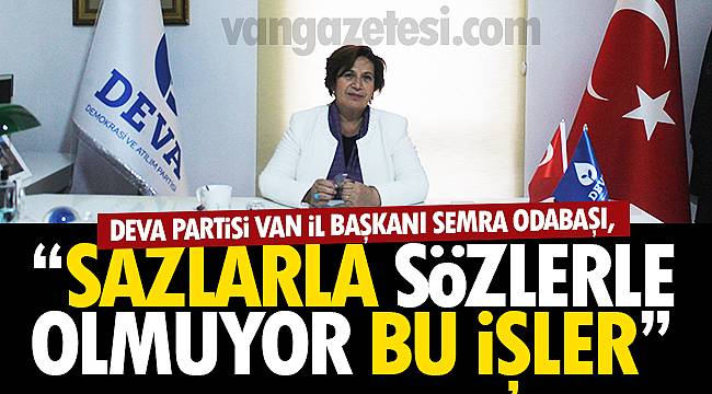 Deva Partisi Van İl Başkanı Semra Odabaşı, 'Sazlarla Sözlerle Olmuyor Bu İşler'