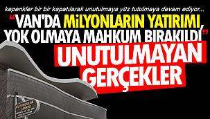 Van'da Milyonların yatırımı, yok olmaya mahkum bırakıldı