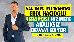 VAN’IN EN İYİ LOKANTASI EROL HACIOĞLU KEBAPÇISI HİZMETE ARALIKSIZ DEVAM EDİYOR