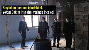 Başhekim hastane içindeki ek yoğun Bakım inşaatını yerinde inceledi