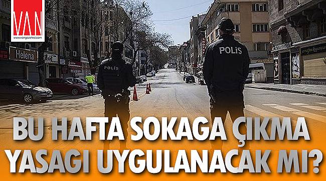 Bu Hafta Sokağa Çıkma Yasağı Uygulanacak Mı?