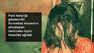 Kumarbaz kocasının arkadaşları tarafından toplu tecavüze uğradı