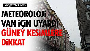 Meteoroloji Van İçin Uyardı! Güney Kesimlere Dikkat!