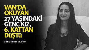 Van’da okuyan 27 yaşındaki genç kız, altıncı kattan düştü