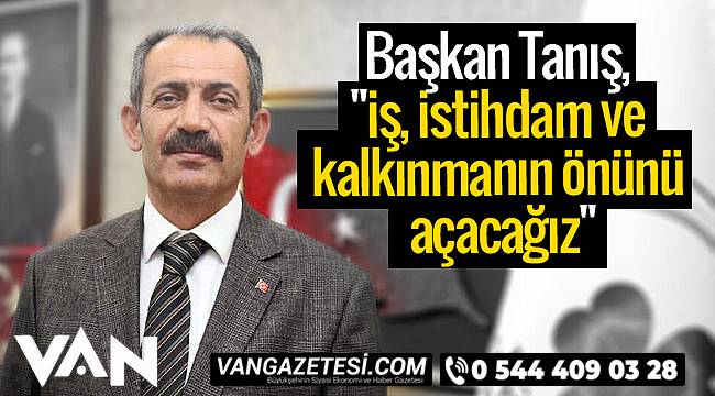 Başkan Tanış,'İş, istihdam ve kalkınmanın önünü açacağız'