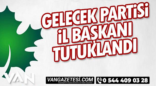 Gelecek Partisi İl Başkanı Tutuklandı
