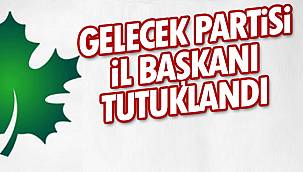 Gelecek Partisi İl Başkanı Tutuklandı