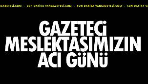 Van'da Gazeteci Meslektaşımızın Acı Günü