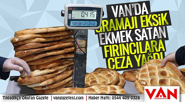 Van'da gramajı eksik EKMEK satan fırıncılara ceza yağdı