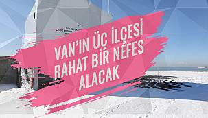 Van'ın Üç İlçesi Rahat Bir Nefes Alacak
