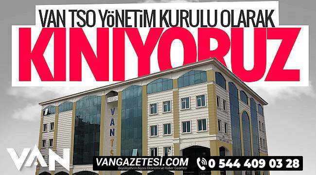 Van TSO Yönetim Kurulu olarak kınıyoruz