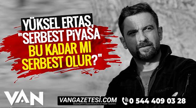 Yüksel Ertaş, Serbest piyasa bu kadar mı serbest olur?