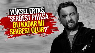 Yüksel Ertaş, Serbest piyasa bu kadar mı serbest olur?