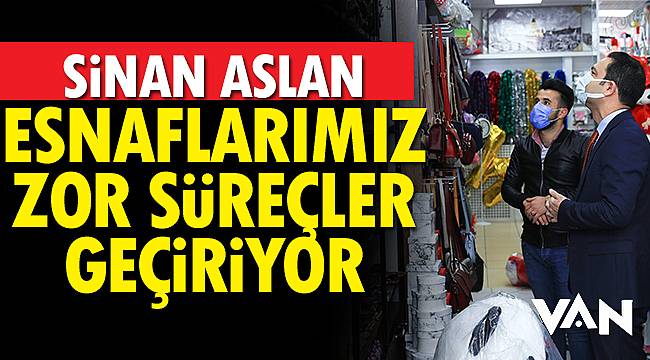 Sinan Aslan, "Esnaflarımız zor süreçler geçiriyor"