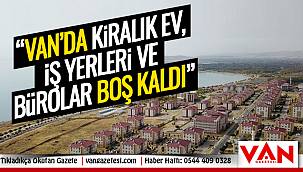 Van’da kiralık ev, iş yerleri ve bürolar boş kaldı