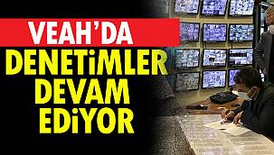VEAH'da Denetimler Devam Ediyor