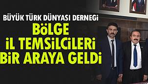 BÜYÜK TÜRK DÜNYASI DERNEĞİ, BÖLGE İL TEMSİLCİLERİ BİR ARAYA GELDİ