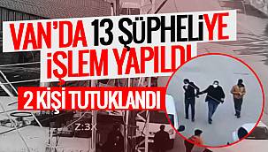 Van'da 13 şüpheliye işlem yapıldı - 2 Kişi tutuklandı