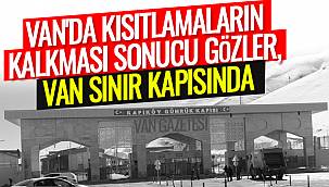 Van'da kısıtlamaların kalkması sonucu gözler, Van sınır kapısında