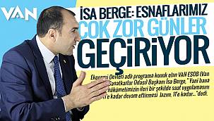 VAN ESOB BAŞKANI İSA BERGE: ESNAF VATANDAŞLARIMIZ, ÇOK ZOR GÜNLER GEÇİRİYOR
