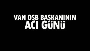 Van OSB Başkanının Acı Günü