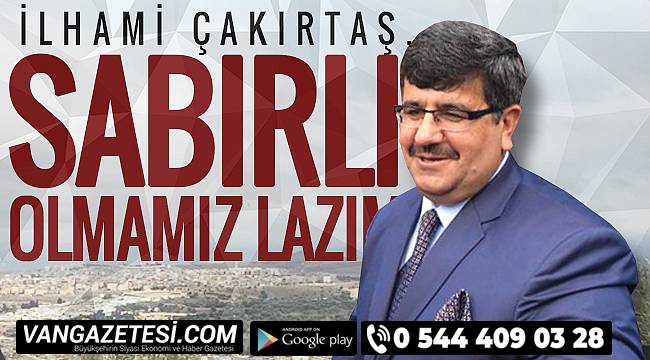 İLHAMİ ÇAKIRTAŞ, 'SABIRLI OLMAMIZ LAZIM'