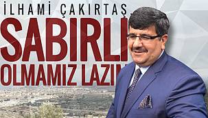 İLHAMİ ÇAKIRTAŞ, 'SABIRLI OLMAMIZ LAZIM'