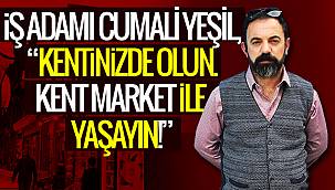 Kent Market Sahibi Cumali Yeşil, 'Kentiniz de olun kent marketle yaşayın!'