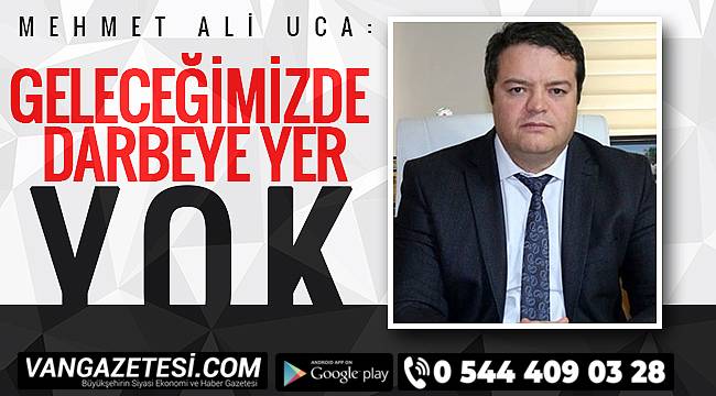 Mehmet Ali Uca:'Geleceğimizde darbeye yer yok'