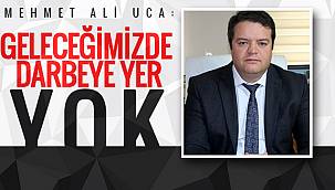 Mehmet Ali Uca:'Geleceğimizde darbeye yer yok'