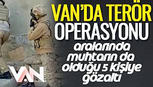 Van'da Terör Operasyonu- Aralarında Muhtarın da Olduğu 5 Kişiye Gözaltı