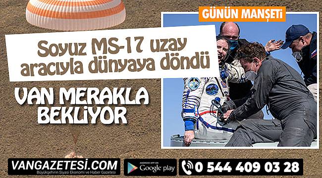 Van Merakla bekliyor - Soyuz MS-17 uzay aracıyla dünyaya döndü