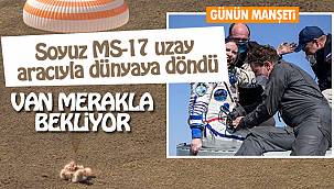 Van Merakla bekliyor - Soyuz MS-17 uzay aracıyla dünyaya döndü