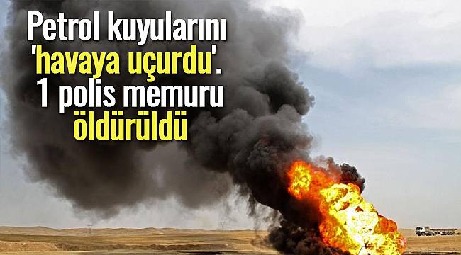 Petrol kuyularını 'havaya uçurdu', 1 polis memurunu öldürdü