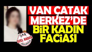 Van Çatak merkezde bir kadın faciası